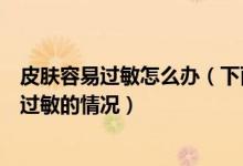 皮膚容易過敏怎么辦（下面教大家?guī)讉€(gè)小技巧能夠緩解皮膚過敏的情況）