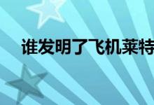 誰發(fā)明了飛機萊特兄弟（誰發(fā)明了飛機）