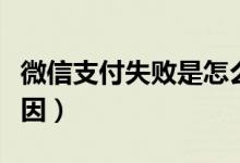 微信支付失敗是怎么回事（微信支付失敗的原因）
