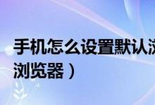 手機怎么設置默認瀏覽器（手機如何設置默認瀏覽器）