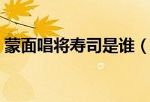 蒙面唱將壽司是誰(shuí)（蒙面唱將壽司是韓甜甜）