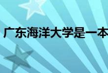 廣東海洋大學(xué)是一本還是二本（學(xué)校怎么樣）