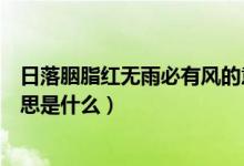 日落胭脂紅無雨必有風(fēng)的意思（日落胭脂紅無雨必有風(fēng)的意思是什么）