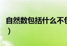 自然數(shù)包括什么不包括什么（自然數(shù)包括什么）