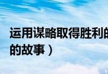 運用謀略取得勝利的故事（運用謀略取得勝利的故事）