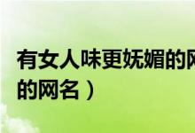 有女人味更嫵媚的網(wǎng)名（四字高雅嫵媚有氣質(zhì)的網(wǎng)名）