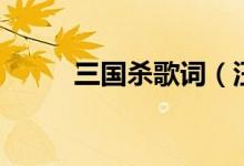 三國殺歌詞（汪蘇瀧三國殺歌詞）