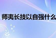 師夷長技以自強(qiáng)什么意思（師夷長技以自強(qiáng)）