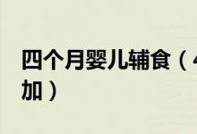 四個(gè)月嬰兒輔食（4個(gè)月以上嬰兒輔食怎么添加）