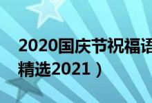 2020國(guó)慶節(jié)祝福語(yǔ)（贊美國(guó)慶節(jié)的優(yōu)美句子精選2021）