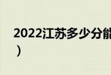 2022江蘇多少分能上本科（高考分?jǐn)?shù)線(xiàn)預(yù)測(cè)）