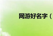 網(wǎng)游好名字（網(wǎng)游好名字推薦）