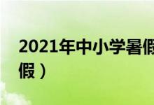 2021年中小學(xué)暑假放假時間表（什么時候放假）