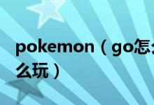 pokemon（go怎么玩 簡(jiǎn)介pokemon go怎么玩）