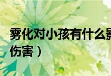 霧化對小孩有什么影響嗎(霧化對小孩有什么傷害)