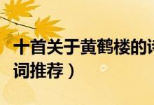 十首關(guān)于黃鶴樓的詩（最給力的十首黃鶴樓詩詞推薦）