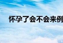 懷孕了會不會來例假(懷孕會來例假嗎)