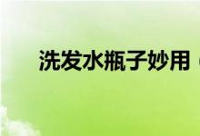 洗發(fā)水瓶子妙用（用完空瓶不要扔了）
