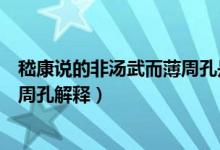 嵇康說的非湯武而薄周孔是什么意思（嵇康說的非湯武而薄周孔解釋）