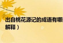 出自桃花源記的成語有哪些（出自桃花源記的五個(gè)成語及其解釋）