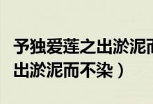 予獨愛蓮之出淤泥而不染下一句（予獨愛蓮之出淤泥而不染）