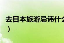 去日本旅游忌諱什么（去日本旅游的注意事項(xiàng)）