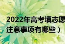2022年高考填志愿時(shí)間（2022高考志愿填報(bào)注意事項(xiàng)有哪些）