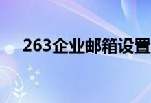263企業(yè)郵箱設(shè)置（下面簡要介紹一下）
