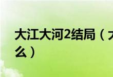 大江大河2結(jié)局（大江大河2最后大結(jié)局是什么）