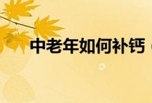 中老年如何補鈣（中老年人補鈣方法）