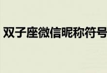 雙子座微信昵稱符號(hào)（適合雙子座的微信名）