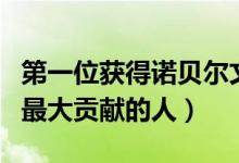第一位獲得諾貝爾文學(xué)獎(jiǎng)的是誰（對(duì)人類作出最大貢獻(xiàn)的人）