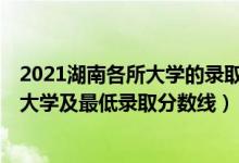 2021湖南各所大學(xué)的錄取分?jǐn)?shù)線(xiàn)（2021湖南最難考的10所大學(xué)及最低錄取分?jǐn)?shù)線(xiàn)）