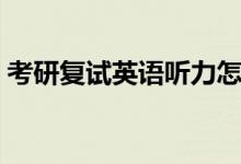 考研復(fù)試英語聽力怎么準備(準備內(nèi)容介紹)