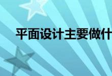 平面設計主要做什么（工作內容有哪些）