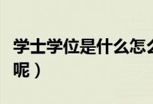 學(xué)士學(xué)位是什么怎么得（學(xué)士學(xué)位是什么意思呢）