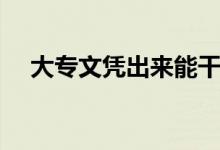 大專文憑出來能干嘛（一定會有工作嗎）