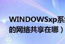 WINDOWSxp系統(tǒng)如何分享網(wǎng)絡（xp系統(tǒng)的網(wǎng)絡共享在哪）