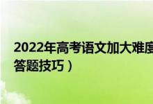 2022年高考語文加大難度（2022高考語文考試注意事項及答題技巧）