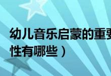 幼兒音樂啟蒙的重要性(幼兒音樂啟蒙的重要性有哪些)