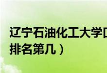 遼寧石油化工大學(xué)口碑怎么樣好就業(yè)嗎（全國排名第幾）