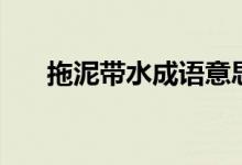 拖泥帶水成語意思(拖泥帶水的釋義)