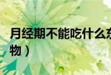 月經(jīng)期不能吃什么東西（月經(jīng)期不能吃什么食物）