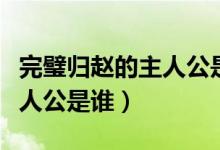 完璧歸趙的主人公是誰藺相如（完璧歸趙的主人公是誰）
