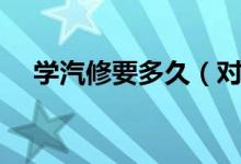 學汽修要多久（對汽車維修的概念介紹）