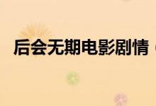 后會(huì)無期電影劇情（后會(huì)無期主要講什么）