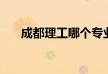 成都理工哪個專業(yè)好（如何選擇專業(yè)）