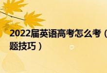 2022屆英語高考怎么考（2022高考英語考試注意事項及答題技巧）