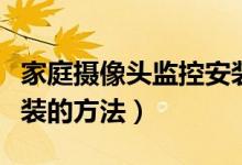 家庭攝像頭監(jiān)控安裝方法（家庭攝像頭監(jiān)控安裝的方法）