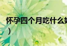 懷孕四個(gè)月吃什么好（懷孕四個(gè)月吃那些食物）